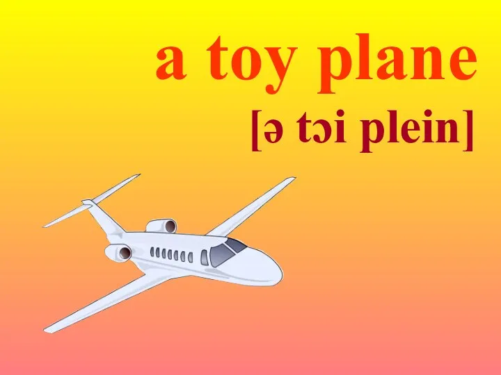 a toy plane [ə tɔi plein]