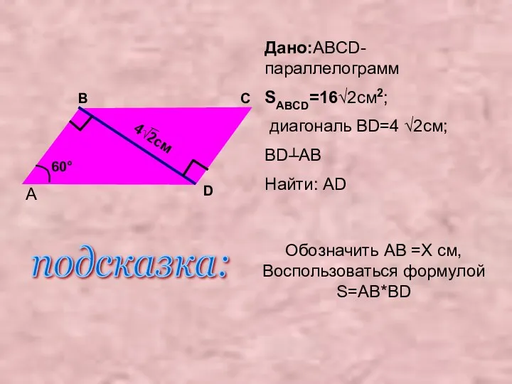 Дано:ABCD-параллелограмм SABCD=16√2см2; диагональ BD=4 √2см; BD┴AB Найти: AD A B