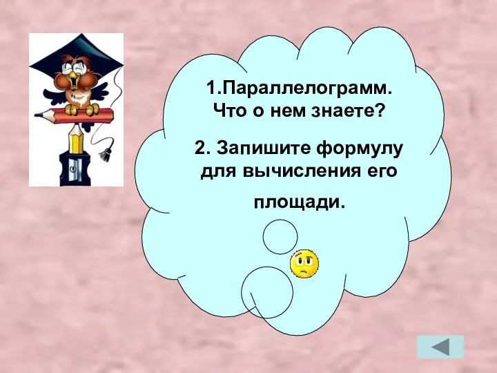 1.Параллелограмм. Что о нем знаете? 2. Запишите формулу для вычисления его площади.