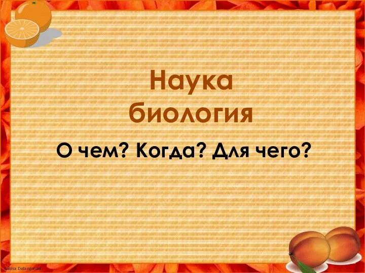 Наука биология О чем? Когда? Для чего?