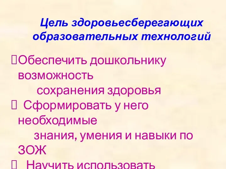 Цель здоровьесберегающих образовательных технологий Обеспечить дошкольнику возможность сохранения здоровья Сформировать