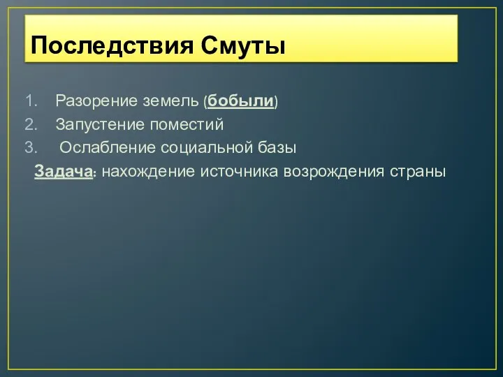 Последствия Смуты Разорение земель (бобыли) Запустение поместий Ослабление социальной базы Задача: нахождение источника возрождения страны