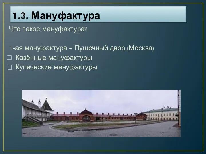 1.3. Мануфактура Что такое мануфактура? 1-ая мануфактура – Пушечный двор (Москва) Казённые мануфактуры Купеческие мануфактуры