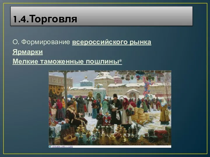 1.4.Торговля О. Формирование всероссийского рынка Ярмарки Мелкие таможенные пошлины*