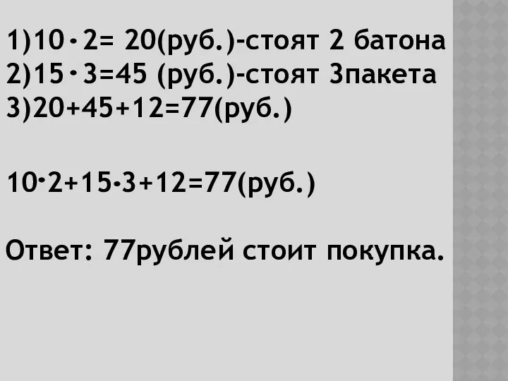 10 2+15 3+12=77(руб.) Ответ: 77рублей стоит покупка. 1)10 2= 20(руб.)-стоят