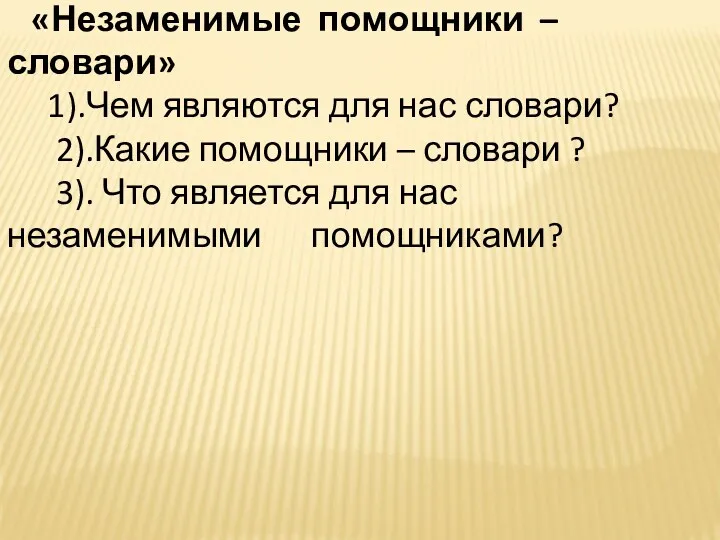 «Незаменимые помощники – словари» 1).Чем являются для нас словари? 2).Какие