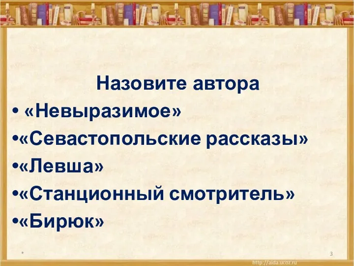 * Назовите автора «Невыразимое» «Севастопольские рассказы» «Левша» «Станционный смотритель» «Бирюк»