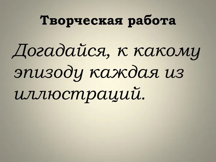 Творческая работа Догадайся, к какому эпизоду каждая из иллюстраций.