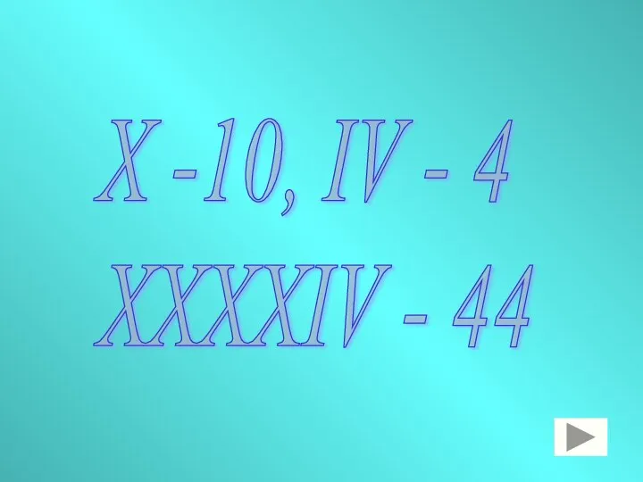 Х -10, IV - 4 XXXXIV - 44