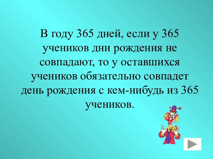 В году 365 дней, если у 365 учеников дни рождения не совпадают, то