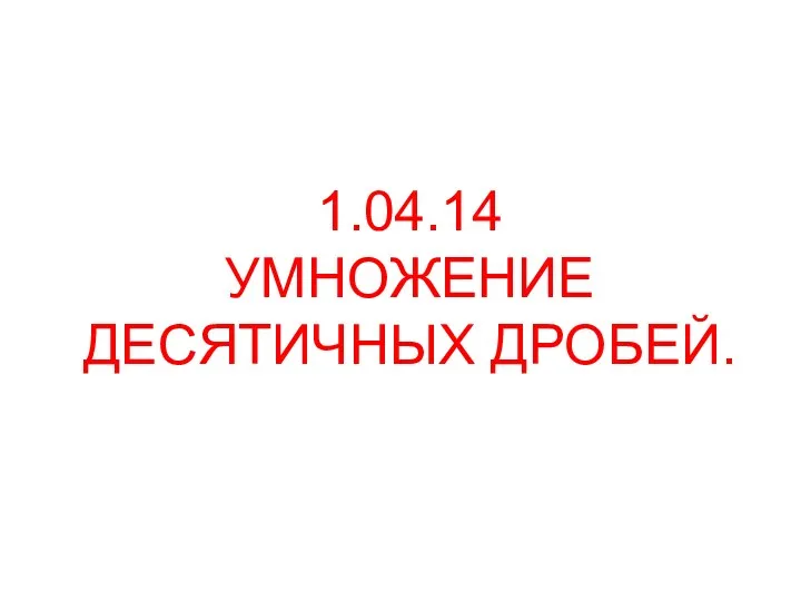 1.04.14 УМНОЖЕНИЕ ДЕСЯТИЧНЫХ ДРОБЕЙ.