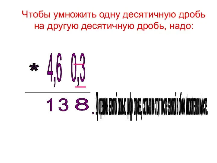 Чтобы умножить одну десятичную дробь на другую десятичную дробь, надо: