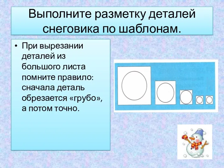 Выполните разметку деталей снеговика по шаблонам. При вырезании деталей из большого листа помните