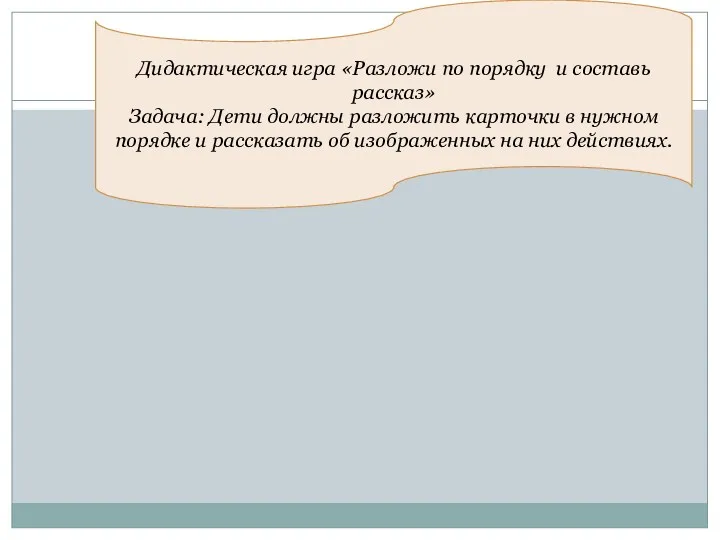 Дидактическая игра «Разложи по порядку и составь рассказ» Задача: Дети