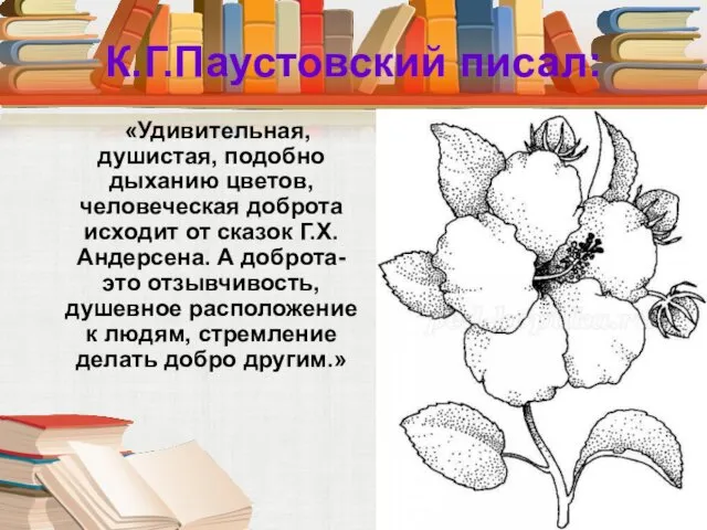 К.Г.Паустовский писал: «Удивительная, душистая, подобно дыханию цветов, человеческая доброта исходит