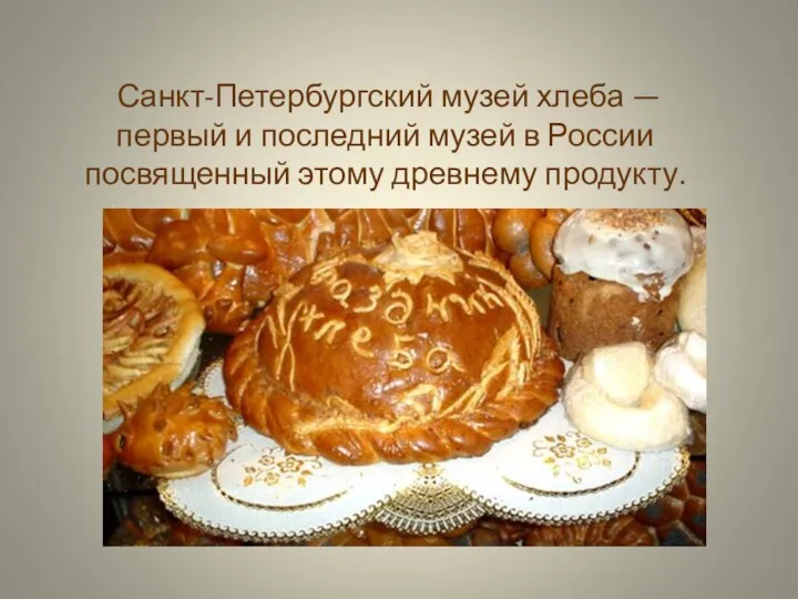 Санкт-Петербургский музей хлеба — первый и последний музей в России посвященный этому древнему продукту.