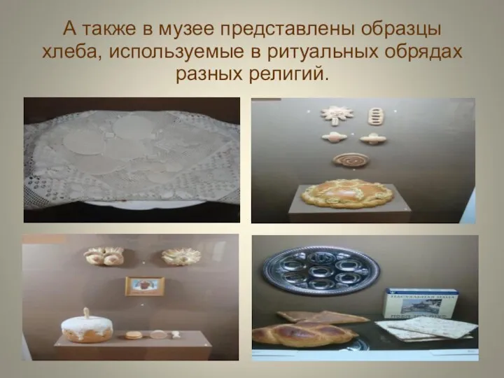 А также в музее представлены образцы хлеба, используемые в ритуальных обрядах разных религий.