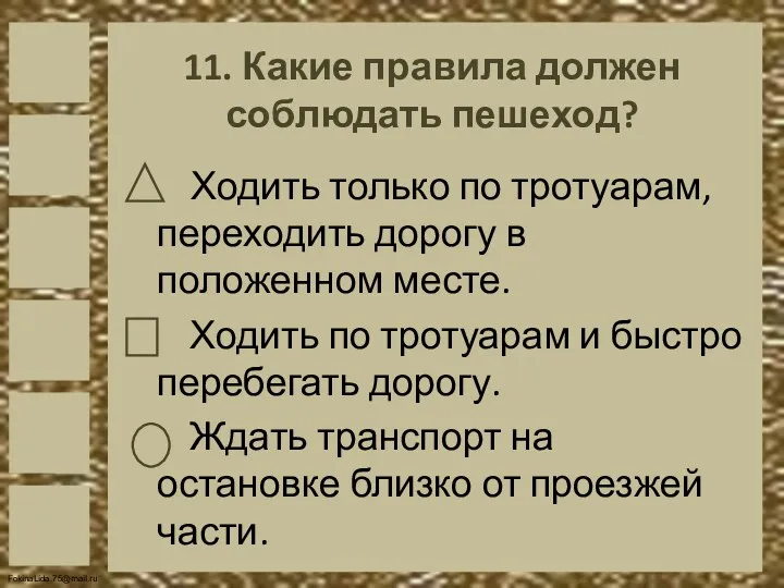 11. Какие правила должен соблюдать пешеход? Ходить только по тротуарам,