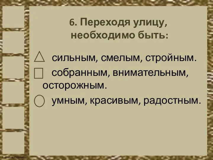 6. Переходя улицу, необходимо быть: сильным, смелым, стройным. собранным, внимательным, осторожным. умным, красивым, радостным.