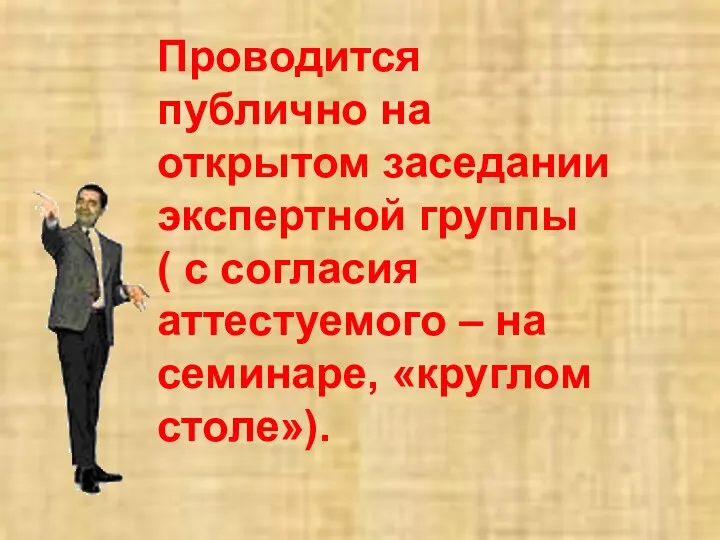 Проводится публично на открытом заседании экспертной группы ( с согласия аттестуемого – на семинаре, «круглом столе»).