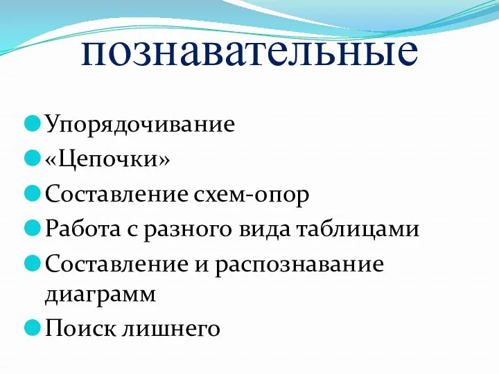 познавательные Упорядочивание «Цепочки» Составление схем-опор Работа с разного вида таблицами Составление и распознавание диаграмм Поиск лишнего