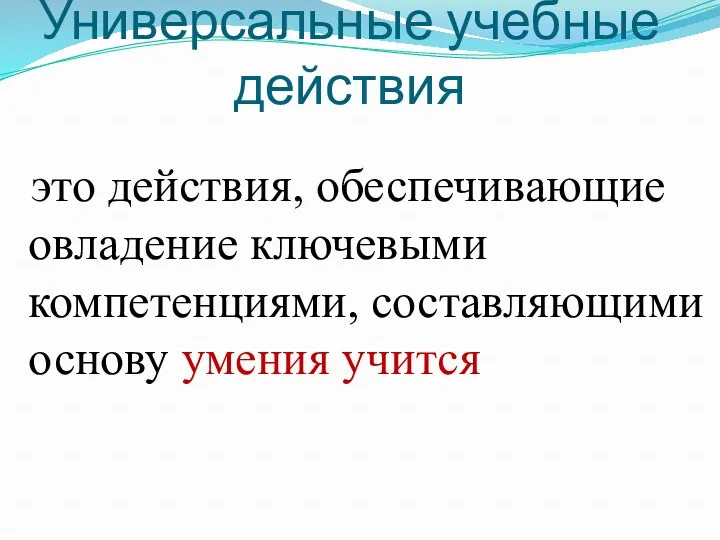 Универсальные учебные действия это действия, обеспечивающие овладение ключевыми компетенциями, составляющими основу умения учится