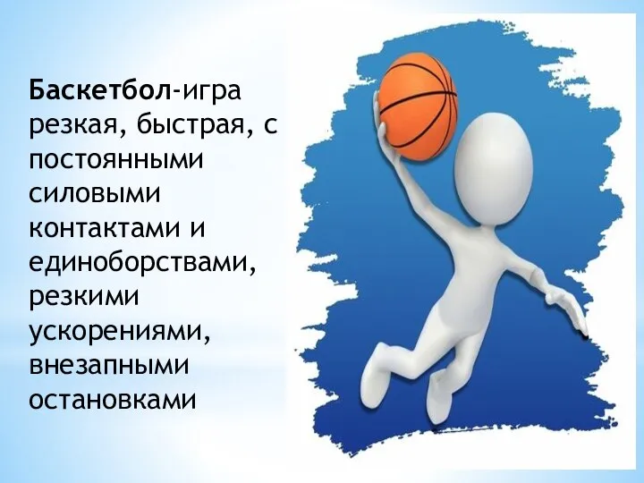 Баскетбол-игра резкая, быстрая, с постоянными силовыми контактами и единоборствами, резкими ускорениями, внезапными остановками