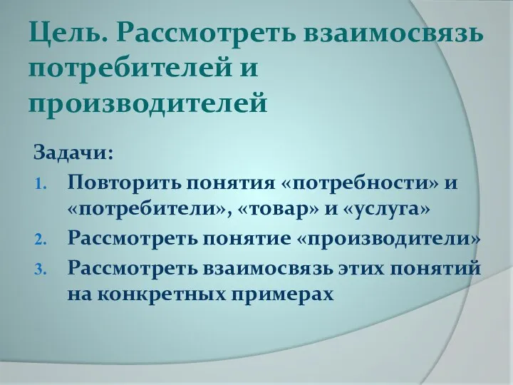 Цель. Рассмотреть взаимосвязь потребителей и производителей Задачи: Повторить понятия «потребности»