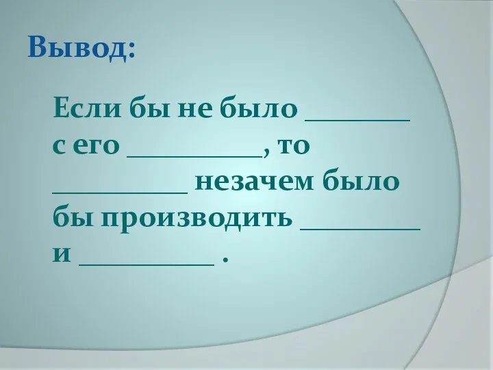 Вывод: Если бы не было _______ с его _________, то