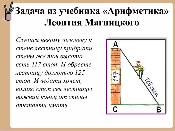 Задача из учебника «Арифметика» Леонтия Магницкого Случися некому человеку к стене лестницу прибрати,