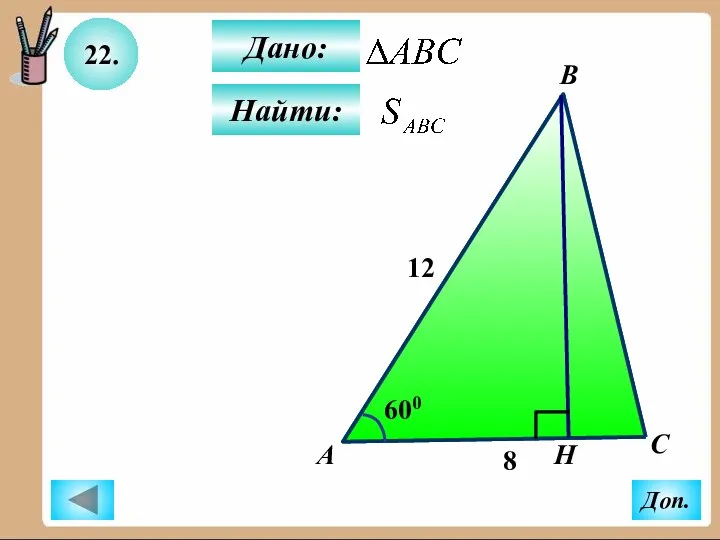 22. Найти: Дано: А B C Н 600 8 12 Доп.