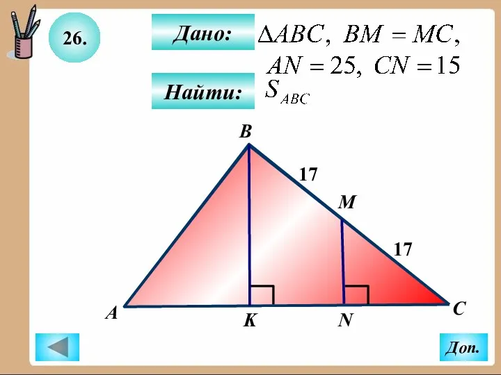 26. Найти: Дано: А B C М K 17 N Доп. 17
