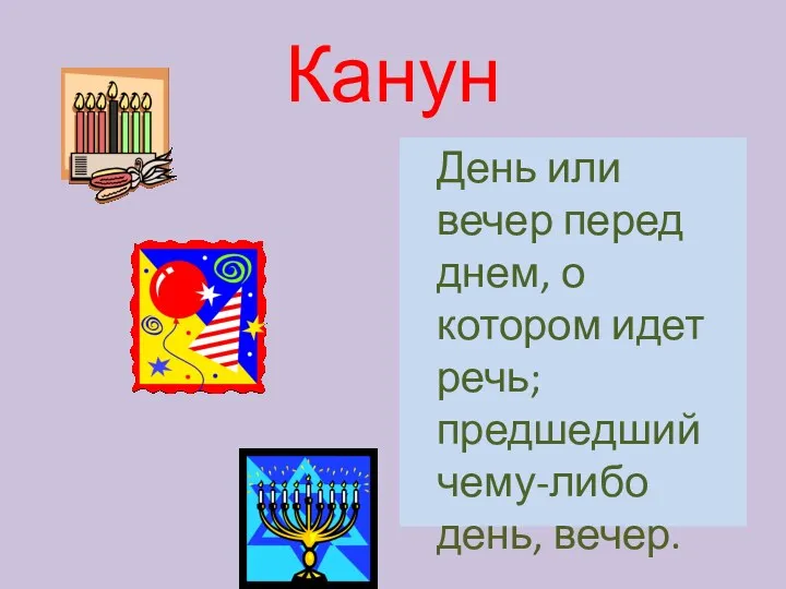 Канун День или вечер перед днем, о котором идет речь; предшедший чему-либо день, вечер.