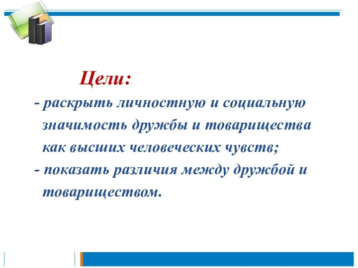 Цели: - раскрыть личностную и социальную значимость дружбы и товарищества