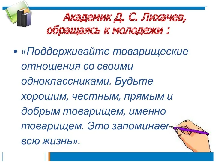Академик Д. С. Лихачев, обращаясь к молодежи : «Поддерживайте товарищеские