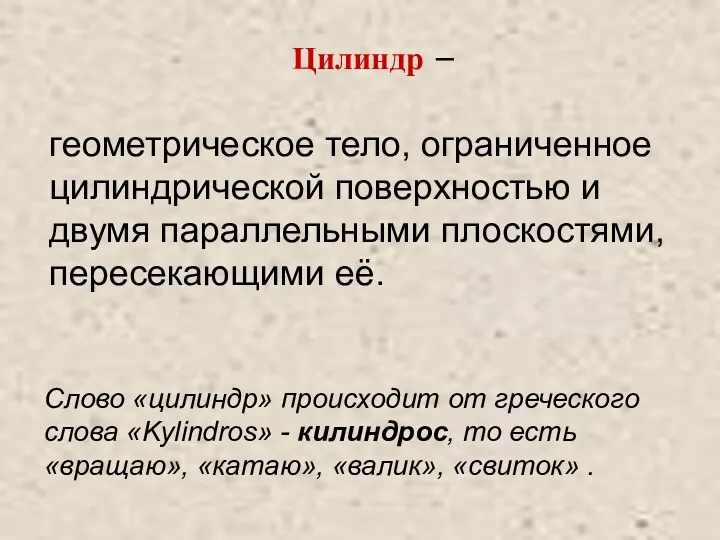 Цилиндр – геометрическое тело, ограниченное цилиндрической поверхностью и двумя параллельными плоскостями, пересекающими её.