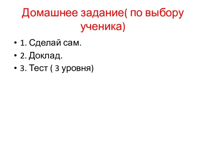 Домашнее задание( по выбору ученика) 1. Сделай сам. 2. Доклад. 3. Тест ( 3 уровня)