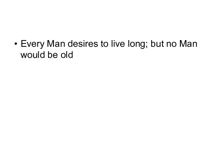 Every Man desires to live long; but no Man would be old