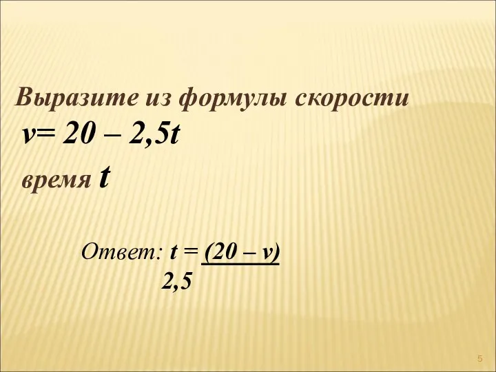 Выразите из формулы скорости v= 20 – 2,5t время t Ответ: t =