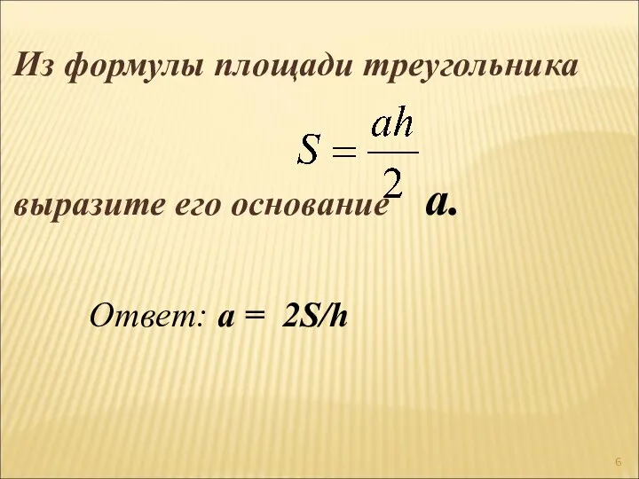 Из формулы площади треугольника выразите его основание а. Ответ: a = 2S/h