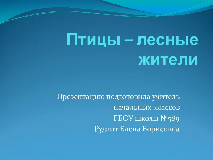 Птицы – лесные жители Презентацию подготовила учитель начальных классов ГБОУ школы №589 Рудзит Елена Борисовна