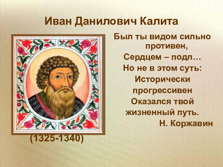 Иван Данилович Калита (1325-1340) Был ты видом сильно противен, Сердцем