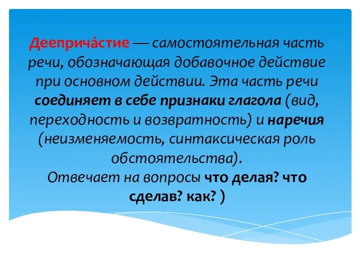 Дееприча́стие — самостоятельная часть речи, обозначающая добавочное действие при основном