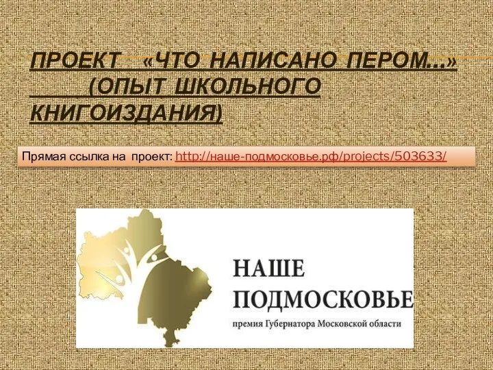 Проект «Что написано пером…» (опыт школьного книгоиздания) Прямая ссылка на проект: http://наше-подмосковье.рф/projects/503633/