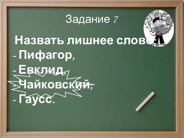 Задание 7 Назвать лишнее слово: - Пифагор, - Евклид, - Чайковский, - Гаусс.