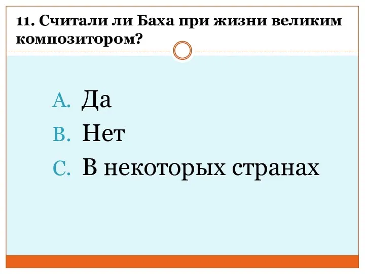 11. Считали ли Баха при жизни великим композитором? Да Нет В некоторых странах