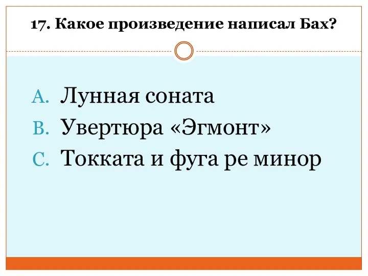 17. Какое произведение написал Бах? Лунная соната Увертюра «Эгмонт» Токката и фуга ре минор