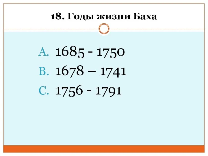 18. Годы жизни Баха 1685 - 1750 1678 – 1741 1756 - 1791