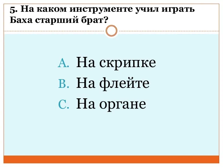 5. На каком инструменте учил играть Баха старший брат? На скрипке На флейте На органе