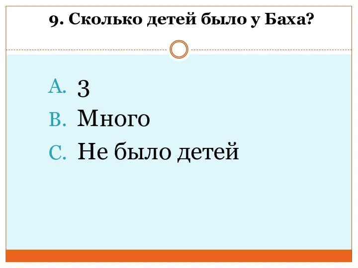 9. Сколько детей было у Баха? 3 Много Не было детей